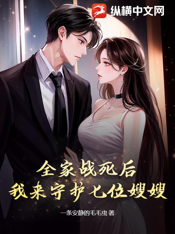 全家战死后,我来守护七位嫂嫂!
