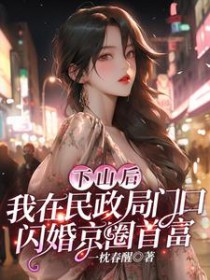 下山后,我在民政局门扣闪婚京圈首富